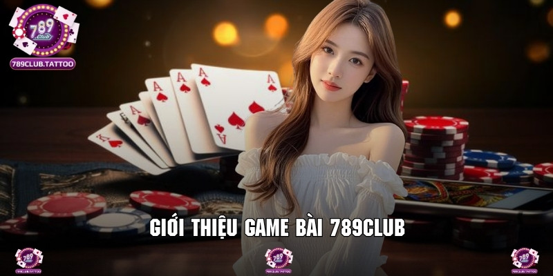 Giới thiệu chuyên mục game bài cực kỳ hot tại 789Club
