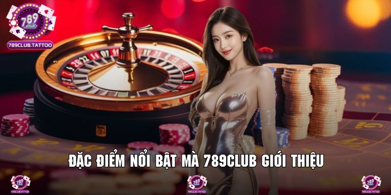 Đặc điểm hot nhất mà giới thiệu 789Club cung cấp