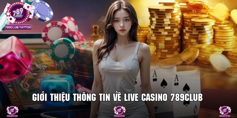 Thông tin chung về điểm đến giải trí Live casino 789Club